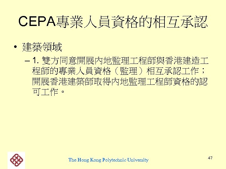 CEPA專業人員資格的相互承認 • 建築領域 – 1. 雙方同意開展內地監理 程師與香港建造 程師的專業人員資格（監理）相互承認 作； 開展香港建築師取得內地監理 程師資格的認 可 作。 The
