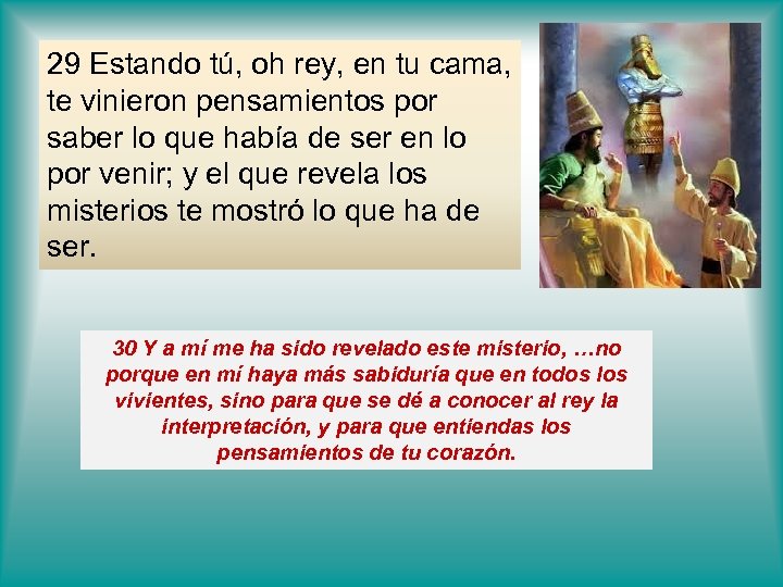 29 Estando tú, oh rey, en tu cama, te vinieron pensamientos por saber lo