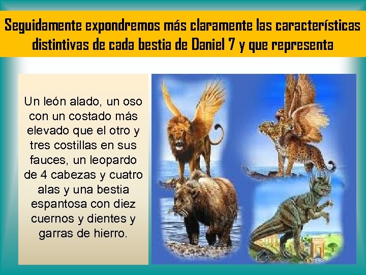 Seguidamente expondremos más claramente las características distintivas de cada bestia de Daniel 7 y