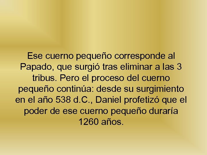Ese cuerno pequeño corresponde al Papado, que surgió tras eliminar a las 3 tribus.