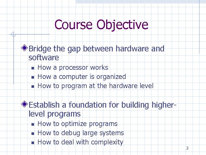 Course Objective Bridge the gap between hardware and software How a processor works How