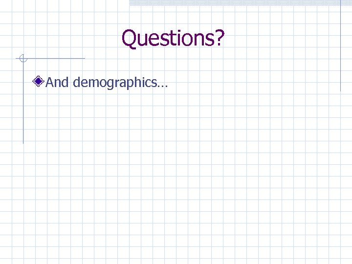 Questions? And demographics… 