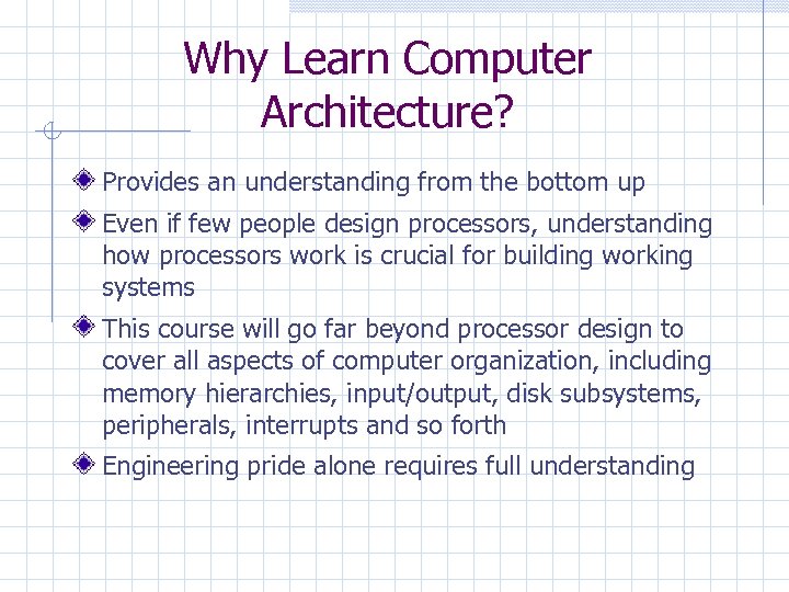 Why Learn Computer Architecture? Provides an understanding from the bottom up Even if few