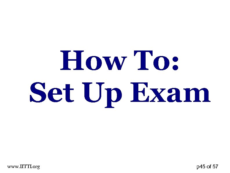 How To: Set Up Exam www. IITTI. org p 45 of 57 