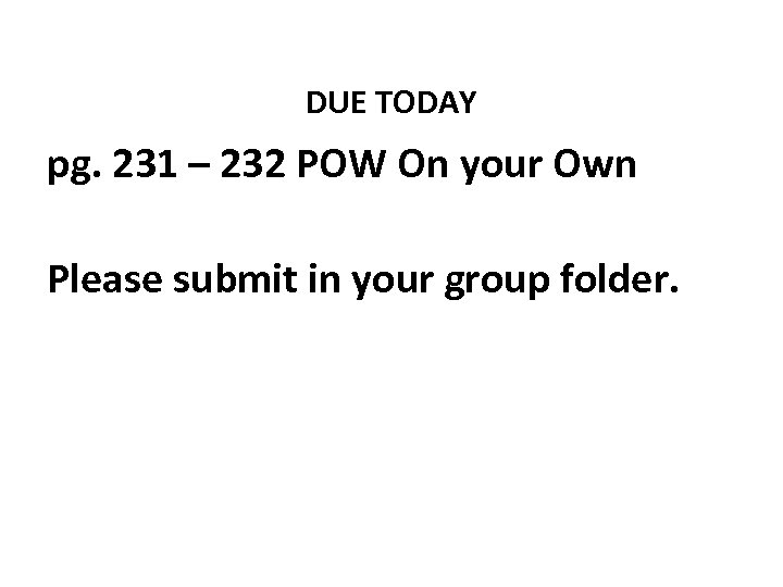 DUE TODAY pg. 231 – 232 POW On your Own Please submit in your