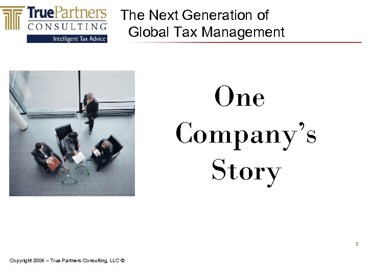 The Next Generation of Global Tax Management One Company’s Story 5 Copyright 2008 –
