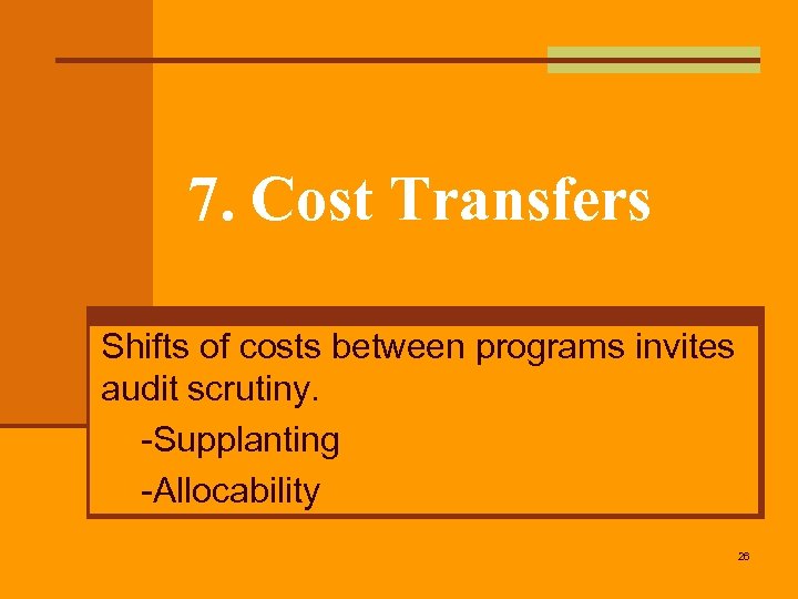 7. Cost Transfers Shifts of costs between programs invites audit scrutiny. -Supplanting -Allocability 26