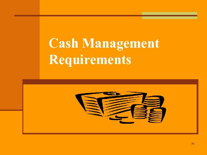 Cash Management Requirements 71 