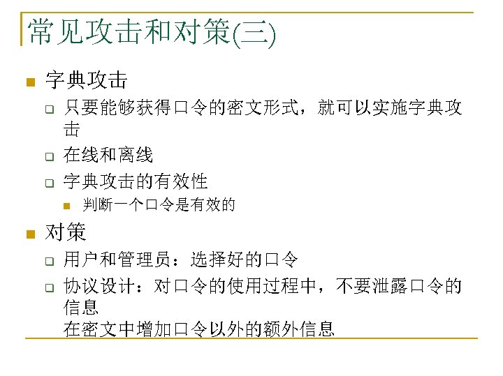 常见攻击和对策(三) n 字典攻击 q q q 只要能够获得口令的密文形式，就可以实施字典攻 击 在线和离线 字典攻击的有效性 n n 判断一个口令是有效的 对策