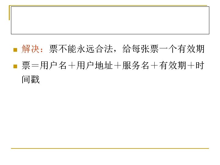 n 解决：票不能永远合法，给每张票一个有效期 n 票＝用户名＋用户地址＋服务名＋有效期＋时 间戳 