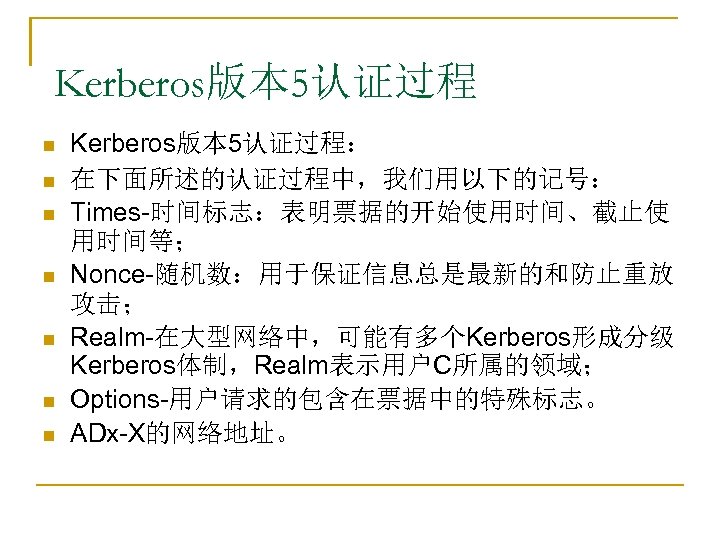 Kerberos版本 5认证过程 n n n n Kerberos版本 5认证过程： 在下面所述的认证过程中，我们用以下的记号： Times-时间标志：表明票据的开始使用时间、截止使 用时间等； Nonce-随机数：用于保证信息总是最新的和防止重放 攻击； Realm-在大型网络中，可能有多个Kerberos形成分级