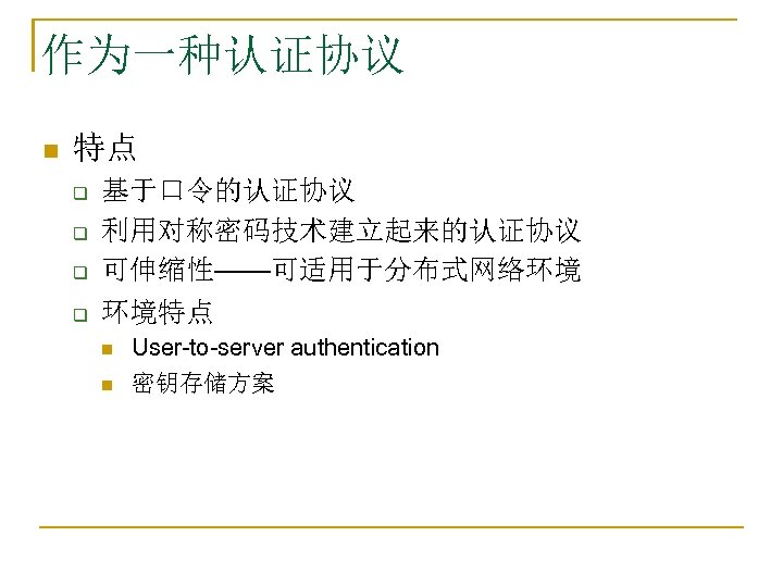 作为一种认证协议 n 特点 q q 基于口令的认证协议 利用对称密码技术建立起来的认证协议 可伸缩性——可适用于分布式网络环境 环境特点 n n User-to-server authentication 密钥存储方案