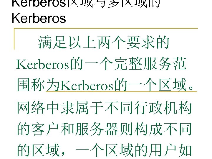 Kerberos区域与多区域的 Kerberos 满足以上两个要求的 Kerberos的一个完整服务范 围称为Kerberos的一个区域。 网络中隶属于不同行政机构 的客户和服务器则构成不同 的区域，一个区域的用户如 