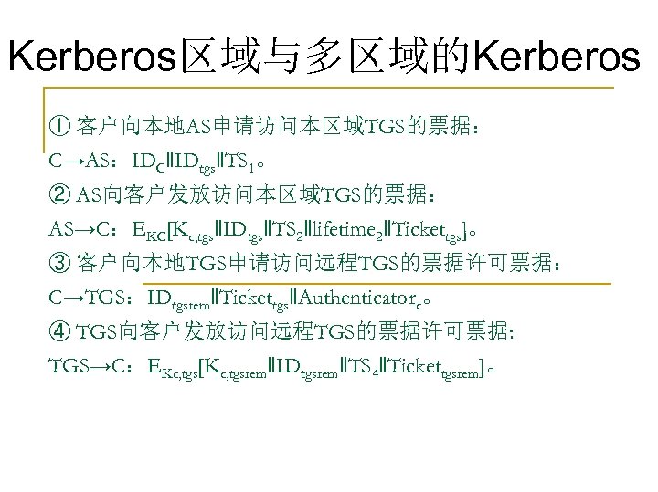 Kerberos区域与多区域的Kerberos ① 客户向本地AS申请访问本区域TGS的票据： C→AS：IDC‖IDtgs‖TS 1。 ② AS向客户发放访问本区域TGS的票据： AS→C：EKC[Kc, tgs‖IDtgs‖TS 2‖lifetime 2‖Tickettgs]。 ③ 客户向本地TGS申请访问远程TGS的票据许可票据： C→TGS：IDtgsrem‖Tickettgs‖Authenticatorc。