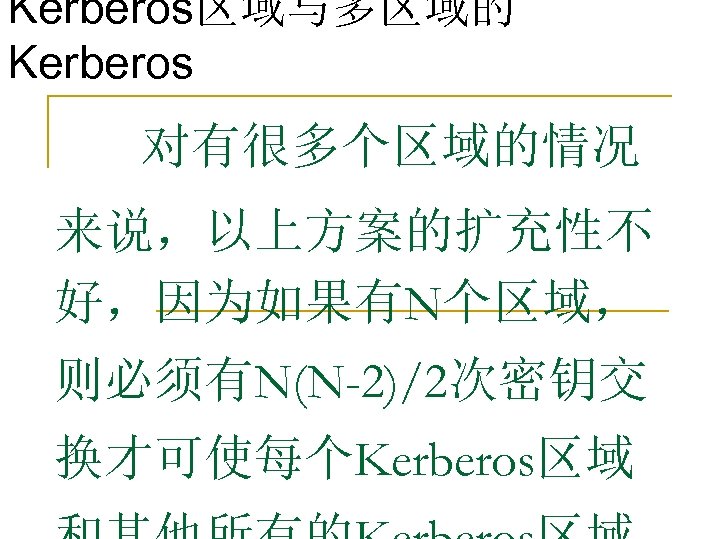 Kerberos区域与多区域的 Kerberos 对有很多个区域的情况 来说，以上方案的扩充性不 好，因为如果有N个区域， 则必须有N(N-2)/2次密钥交 换才可使每个Kerberos区域 