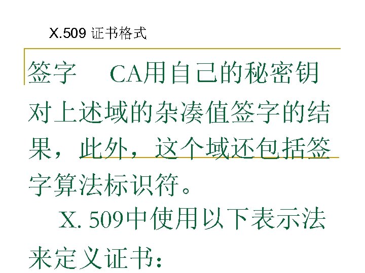 X. 509 证书格式 签字 CA用自己的秘密钥 对上述域的杂凑值签字的结 果，此外，这个域还包括签 字算法标识符。 X. 509中使用以下表示法 来定义证书： 