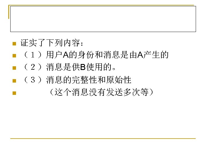 n n n 证实了下列内容： （１）用户A的身份和消息是由A产生的 （２）消息是供B使用的。 （３）消息的完整性和原始性 　　　（这个消息没有发送多次等） 