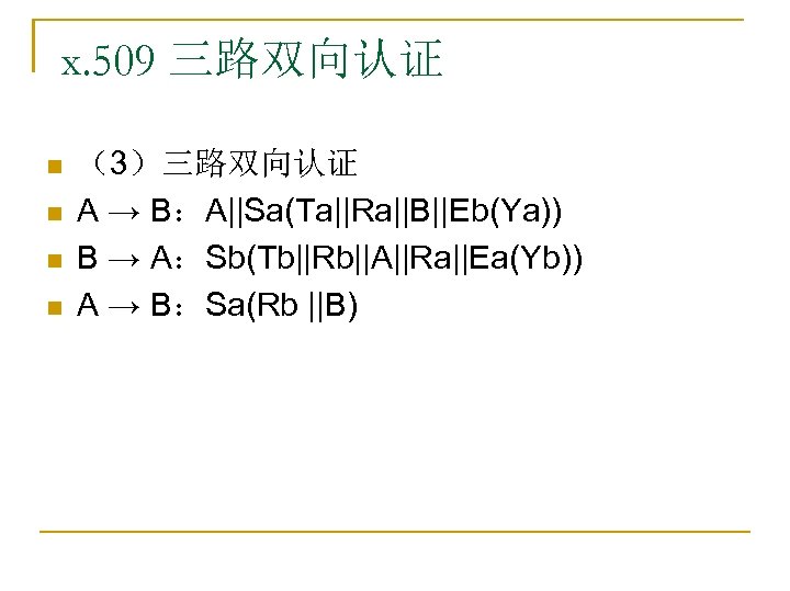 x. 509 三路双向认证 n n （3）三路双向认证 A → B：A||Sa(Ta||Ra||B||Eb(Ya)) B → A：Sb(Tb||Rb||A||Ra||Ea(Yb)) A →