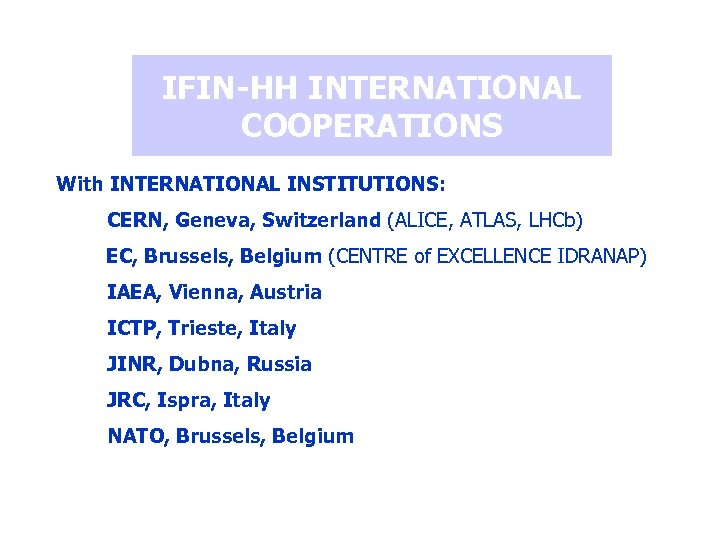 IFIN-HH INTERNATIONAL COOPERATIONS With INTERNATIONAL INSTITUTIONS: CERN, Geneva, Switzerland (ALICE, ATLAS, LHCb) EC, Brussels,