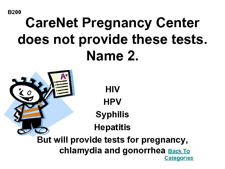 B 200 Care. Net Pregnancy Center does not provide these tests. Name 2. HIV