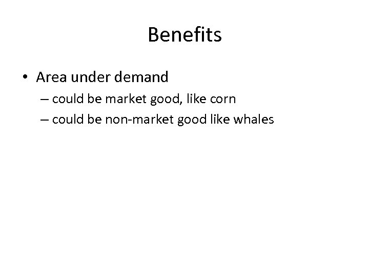 Benefits • Area under demand – could be market good, like corn – could