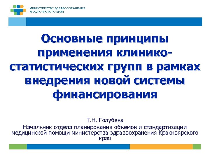 МИНИСТЕРСТВО ЗДРАВООХРАНЕНИЯ КРАСНОЯРСКОГО КРАЯ Основные принципы применения клиникостатистических групп в рамках внедрения новой системы