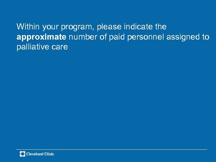 Within your program, please indicate the approximate number of paid personnel assigned to palliative