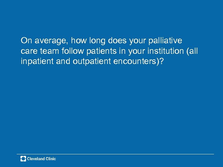 On average, how long does your palliative care team follow patients in your institution