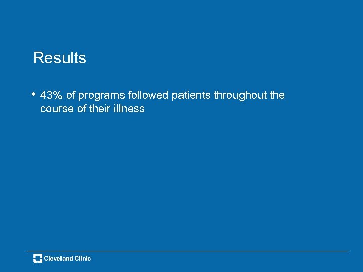 Results • 43% of programs followed patients throughout the course of their illness 