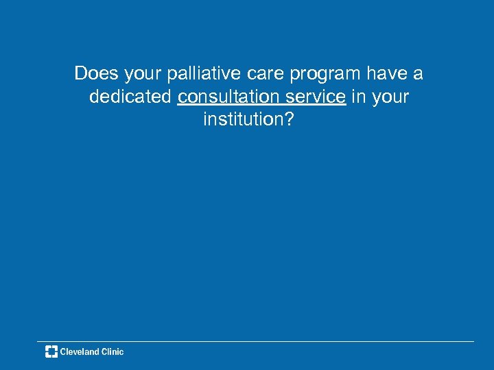 Does your palliative care program have a dedicated consultation service in your institution? 