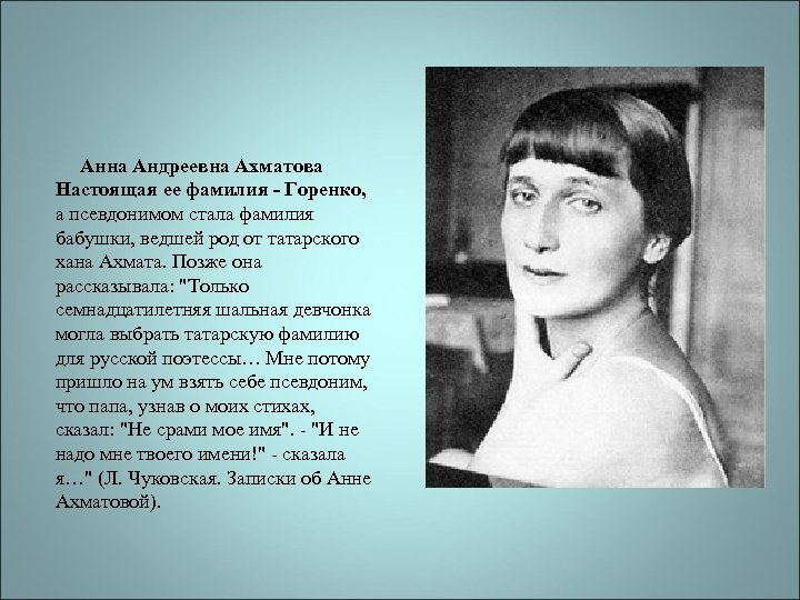 Анна Андреевна Ахматова Настоящая ее фамилия - Горенко, а псевдонимом стала фамилия бабушки, ведшей