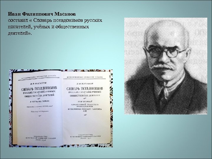 Иван Филиппович Масанов составил « Словарь псевдонимов русских писателей, учёных и общественных деятелей» .