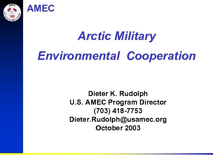 AMEC Arctic Military Environmental Cooperation Dieter K. Rudolph U. S. AMEC Program Director (703)