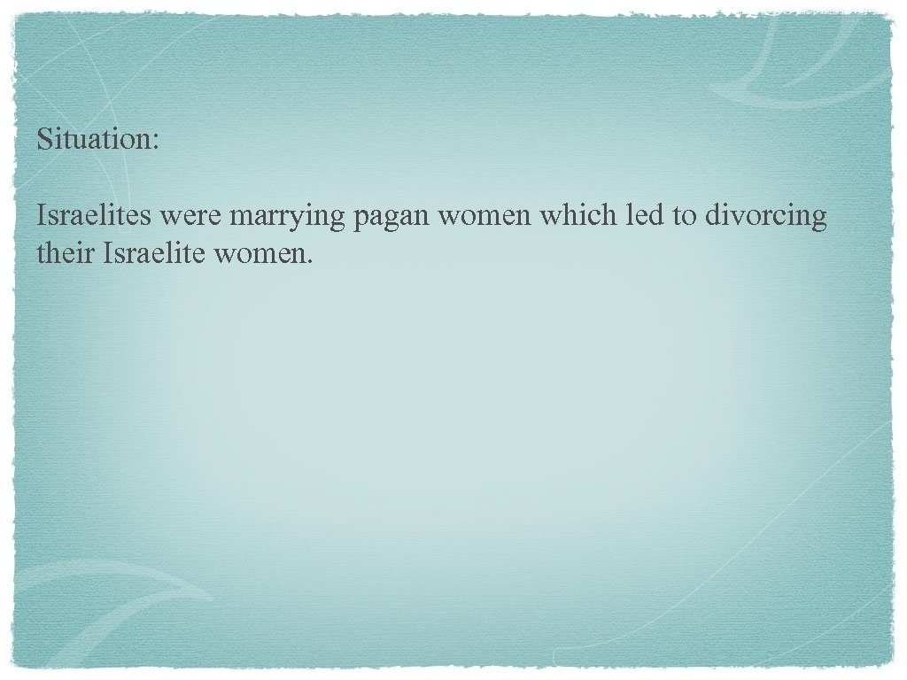 Situation: Israelites were marrying pagan women which led to divorcing their Israelite women. 