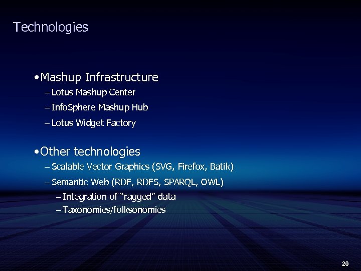 Technologies • Mashup Infrastructure – Lotus Mashup Center – Info. Sphere Mashup Hub –