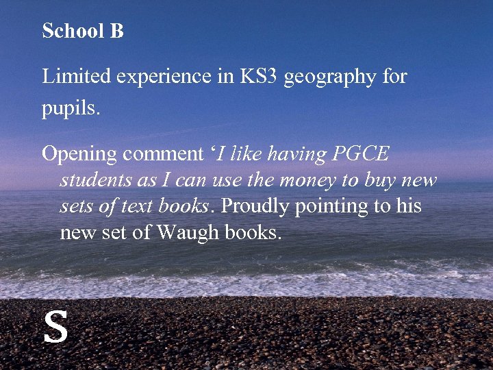 School B Limited experience in KS 3 geography for pupils. Opening comment ‘I like