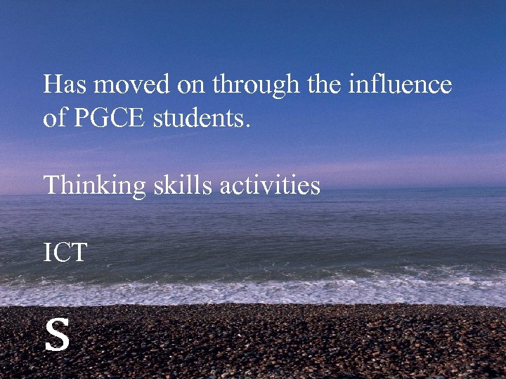 Has moved on through the influence of PGCE students. Thinking skills activities ICT s