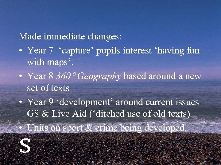 Made immediate changes: • Year 7 ‘capture’ pupils interest ‘having fun with maps’. •