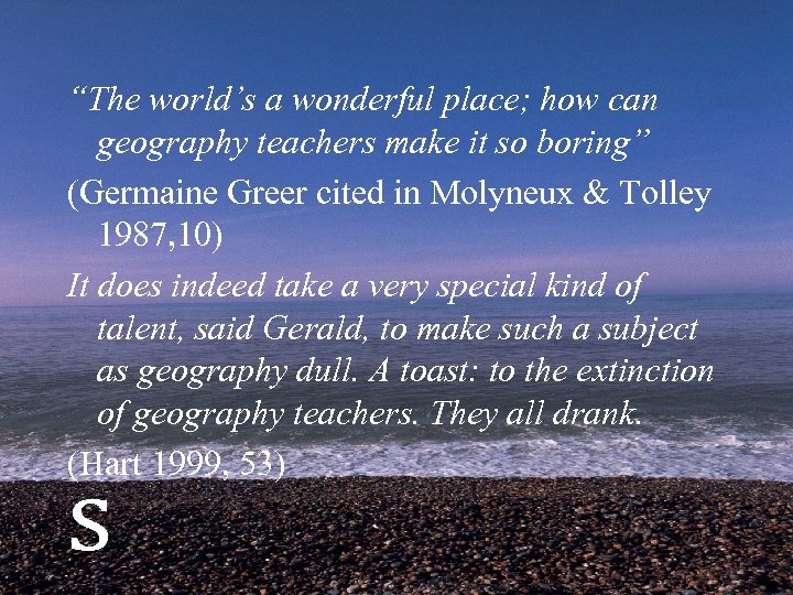 “The world’s a wonderful place; how can geography teachers make it so boring” (Germaine