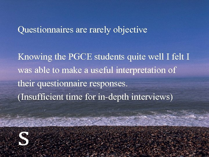 Questionnaires are rarely objective Knowing the PGCE students quite well I felt I was