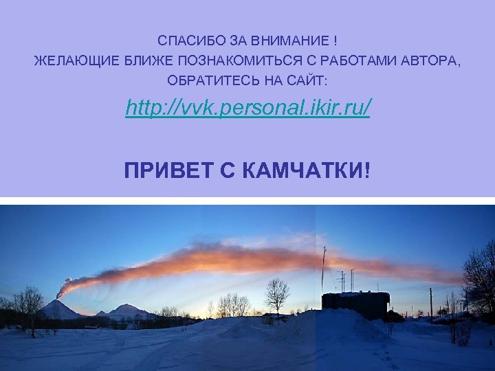 СПАСИБО ЗА ВНИМАНИЕ ! ЖЕЛАЮЩИЕ БЛИЖЕ ПОЗНАКОМИТЬСЯ С РАБОТАМИ АВТОРА, ОБРАТИТЕСЬ НА САЙТ: http: