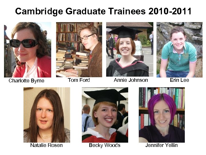 Cambridge Graduate Trainees 2010 -2011 Charlotte Byrne Natalie Rosen Tom Ford Annie Johnson Becky