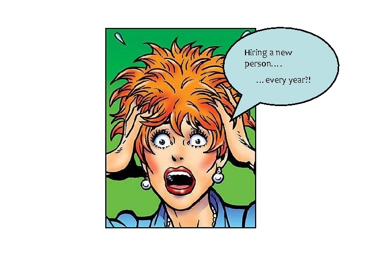 Hiring a new person…. …every year? ! 