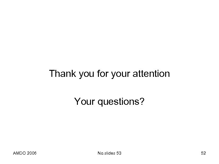 Thank you for your attention Your questions? AMDO 2006 No. slides 53 52 