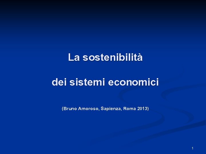 La sostenibilità dei sistemi economici (Bruno Amoroso, Sapienza, Roma 2013) 1 