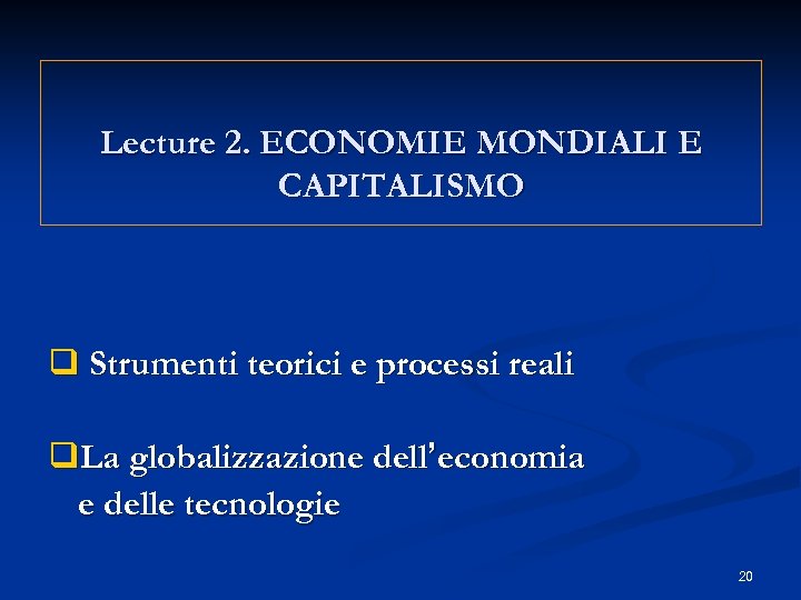 Lecture 2. ECONOMIE MONDIALI E CAPITALISMO Strumenti teorici e processi reali La globalizzazione dell’economia