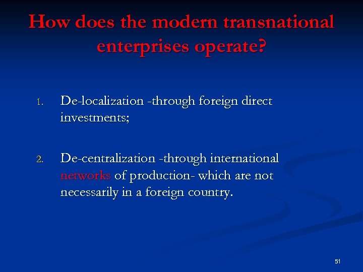 How does the modern transnational enterprises operate? 1. De-localization -through foreign direct investments; 2.