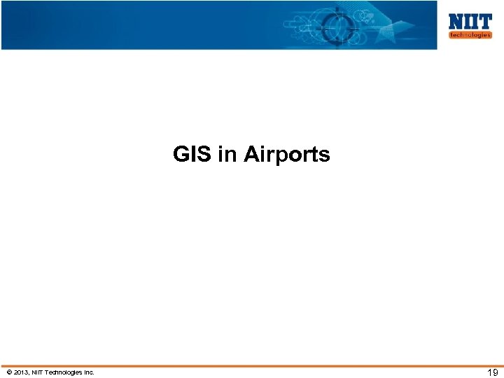 GIS in Airports © 2013, NIIT Technologies Inc. 19 