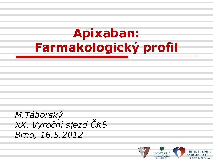 Apixaban: Farmakologický profil M. Táborský XX. Výroční sjezd ČKS Brno, 16. 5. 2012 