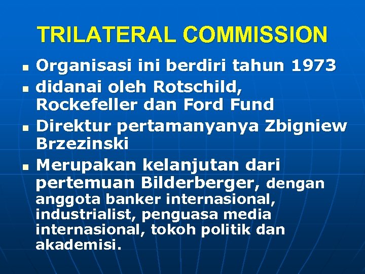 TRILATERAL COMMISSION n n Organisasi ini berdiri tahun 1973 didanai oleh Rotschild, Rockefeller dan